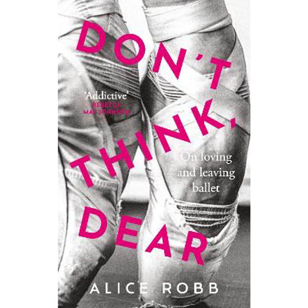 Don't Think, Dear: On Loving and Leaving Ballet (Hardback) - Alice Robb